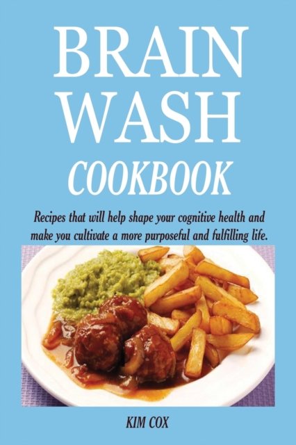 Brain Wash Cookbook : Recipes that will help shape your cognitive health and make you cultivate a more purposeful and fulfilling life., Paperback / softback Book