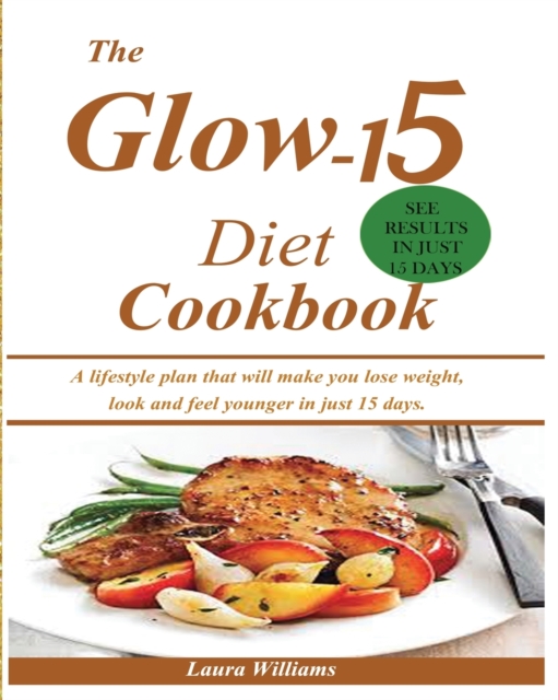 The Glow-15 Diet Cookbook : A lifestyle plan that will make you lose weight, look and feel younger in just 15 days., Paperback / softback Book