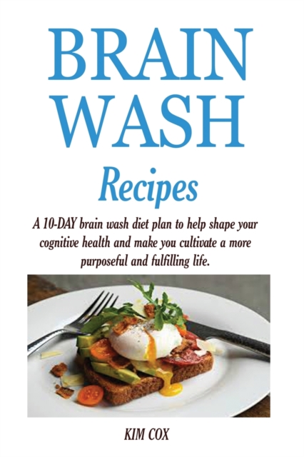 Brain Wash Recipes : A 10-DAY brain wash diet plan to help shape your cognitive health and make you cultivate a more purposeful and fulfilling life., Paperback / softback Book
