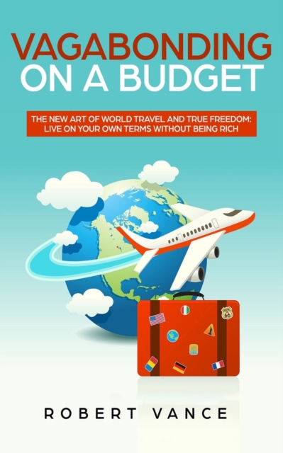 Vagabonding on a Budget : The New Art of World Travel and True Freedom: Live on Your Own Terms Without Being Rich, Paperback / softback Book