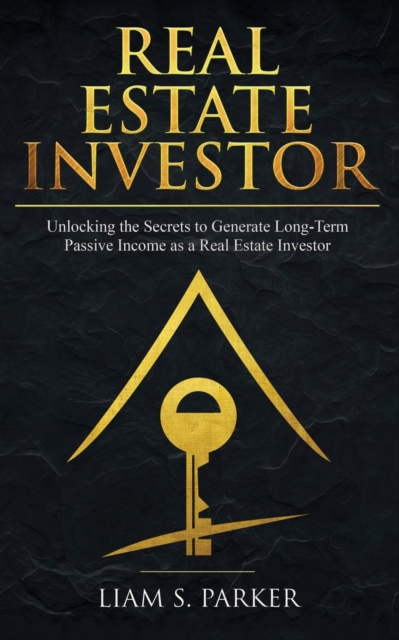 Real Estate Investor : Unlocking the Secrets to Generate Long-Term Passive Income as a Real Estate Investor, Paperback / softback Book