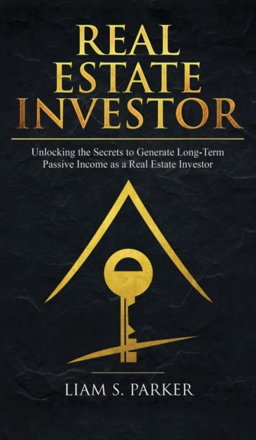 Real Estate Investor : Unlocking the Secrets to Generate Long-Term Passive Income as a Real Estate Investor, Hardback Book