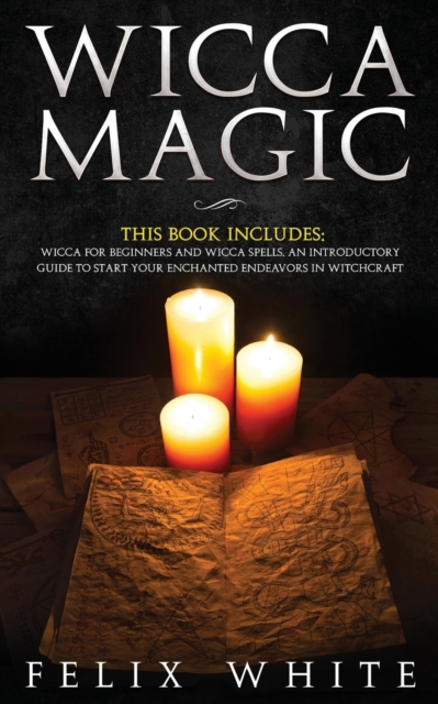 Wicca Magic : 2 Manuscripts - Wicca for Beginners and Wicca Spells. An introductory guide to start your Enchanted Endeavors in Witchcraft, Paperback / softback Book