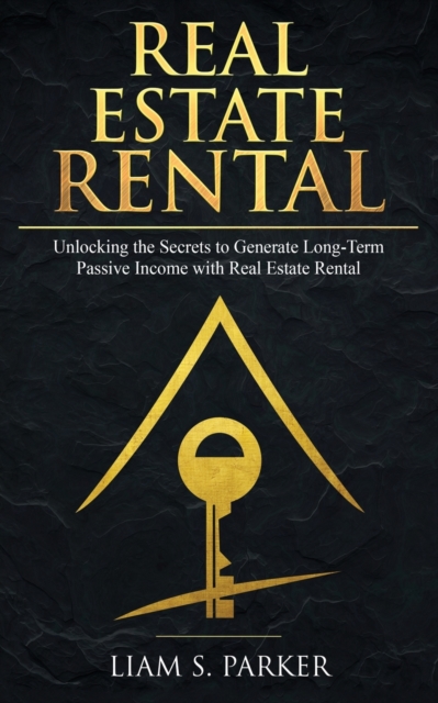 Real Estate Rental : Unlocking the Secrets to Generate Long-Term Passive Income with Real Estate Rental, Paperback / softback Book