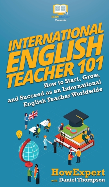 International English Teacher 101 : How to Start, Grow, and Succeed as an International English, Hardback Book