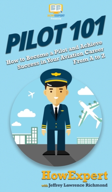 Pilot 101 : How to Become a Pilot and Achieve Success in Your Aviation Career From A to Z, Hardback Book