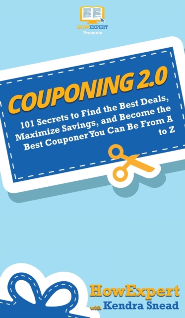 Couponing 2.0 : 101 Secrets to Find the Best Deals, Maximize Savings, and Become the Best Couponer You Can Be From A to Z, Hardback Book