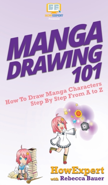 Manga Drawing 101 : How To Draw Manga Characters Step By Step From A to Z, Hardback Book