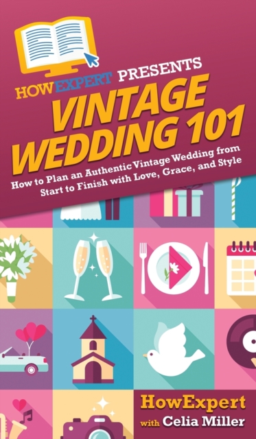 Vintage Wedding 101 : How to Plan an Authentic Vintage Wedding from Start to Finish with Love, Grace, and Style, Hardback Book