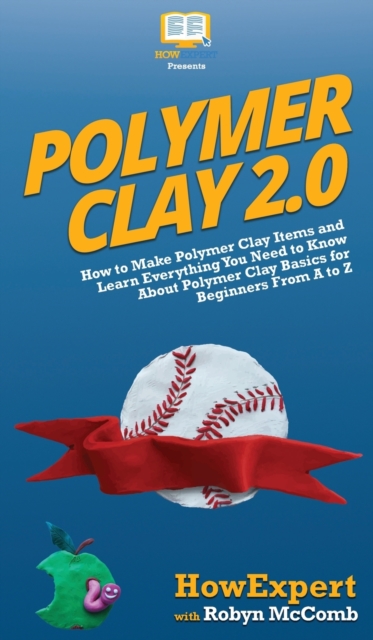 Polymer Clay 2.0 : How to Make Polymer Clay Items and Learn Everything You Need to Know About Polymer Clay Basics for Beginners From A to Z, Hardback Book