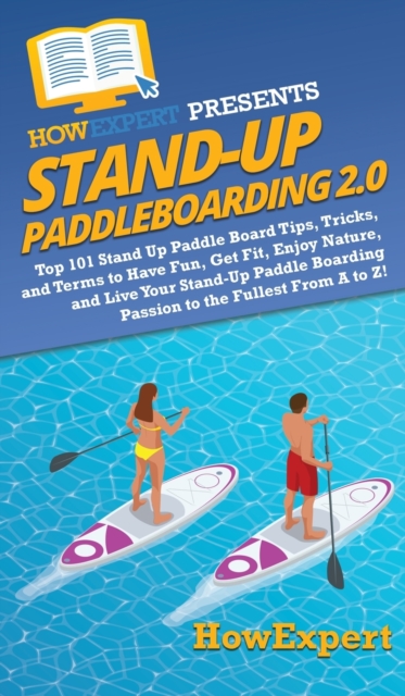 Stand Up Paddleboarding 2.0 : Top 101 Stand Up Paddle Board Tips, Tricks, and Terms to Have Fun, Get Fit, Enjoy Nature, and Live Your Stand-Up Paddle Boarding Passion to the Fullest From A to Z!, Hardback Book