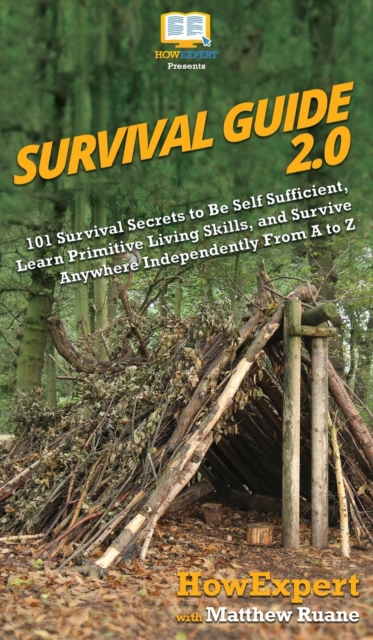 Survival Guide 2.0 : 101 Survival Secrets to Be Self Sufficient, Learn Primitive Living Skills, and Survive Anywhere Independently From A to Z, Hardback Book