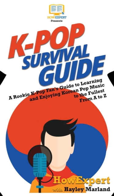 K-Pop Survival Guide : A Rookie K-Pop Fan's Guide to Learning and Enjoying Korean Pop Music to the Fullest From A to Z, Hardback Book