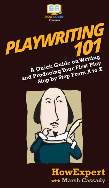 Playwriting 101 : A Quick Guide on Writing and Producing Your First Play Step by Step From A to Z, Hardback Book