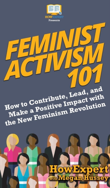 Feminist Activism 101 : How to Contribute, Lead, and Make a Positive Impact with the New Feminism Revolution, Hardback Book