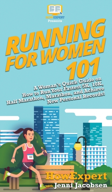 Running for Women 101 : A Woman's Quick Guide on How to Run Your Fastest 5K, 10K, Half Marathon, Marathon, and Achieve New Personal Records!, Hardback Book