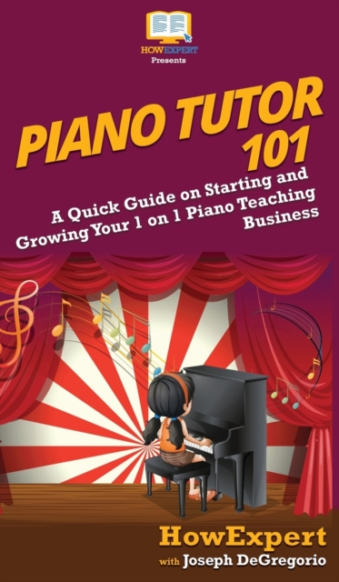 Piano Tutor 101 : A Quick Guide on Starting and Growing Your 1 on 1 Piano Teaching Business, Hardback Book