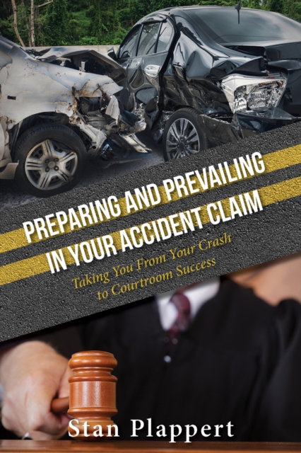 Preparing and Prevailing in Your Accident Claim : Taking You From Your Crash to Courtroom Success, Hardback Book