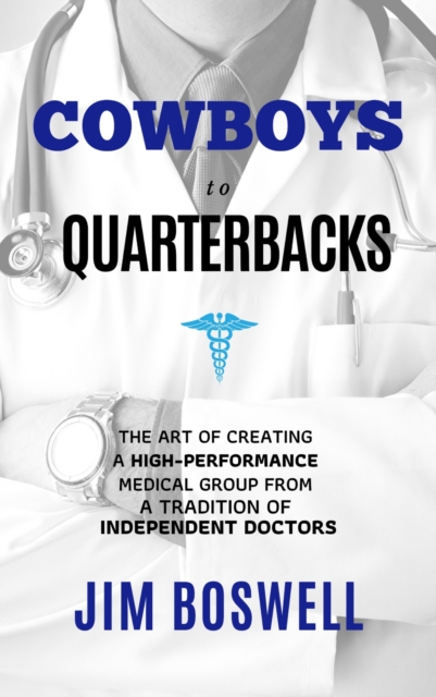 Cowboys to Quarterbacks : The Art of Creating a High-Performance Medical Group from a Tradition of Independent Doctors, Hardback Book