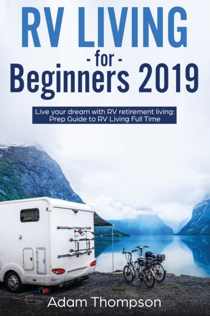 RV Living for Beginners 2019 : Live Your Dream with RV Retirement Living Prep Guide to Full-Time RV Living, Paperback / softback Book