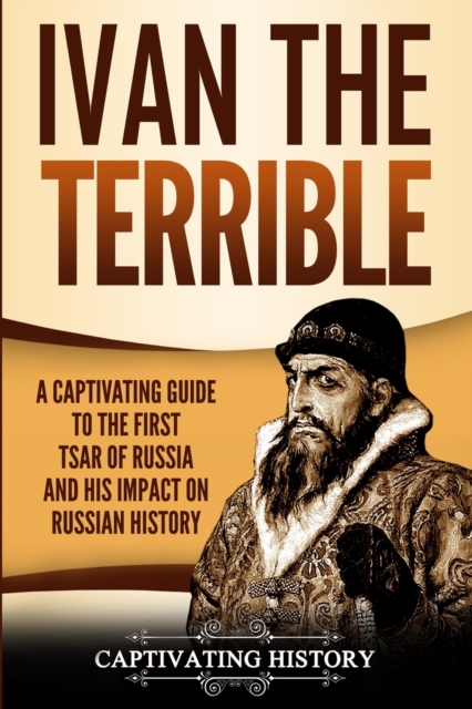 Ivan the Terrible : A Captivating Guide to the First Tsar of Russia and His Impact on Russian History, Paperback / softback Book