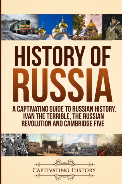 History of Russia : A Captivating Guide to Russian History, Ivan the Terrible, The Russian Revolution and Cambridge Five, Paperback / softback Book