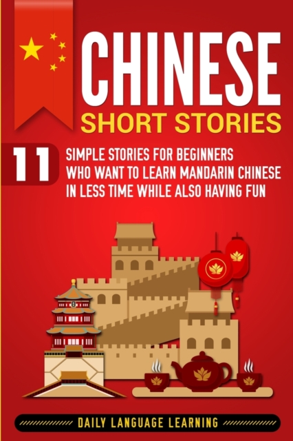 Chinese Short Stories : 11 Simple Stories for Beginners Who Want to Learn Mandarin Chinese in Less Time While Also Having Fun, Paperback / softback Book