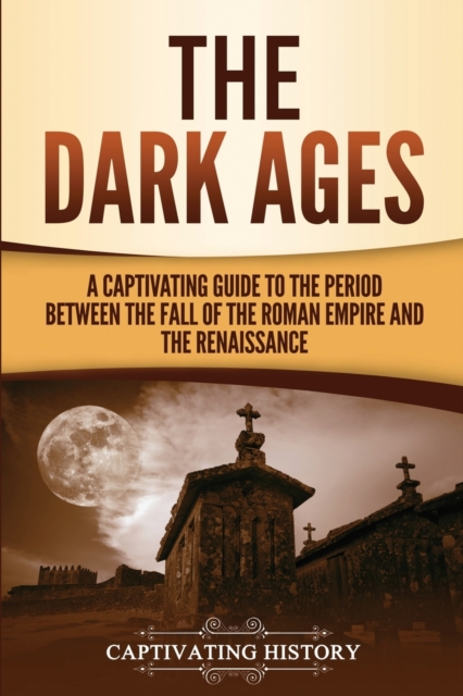 The Dark Ages : A Captivating Guide to the Period Between the Fall of the Roman Empire and the Renaissance, Paperback / softback Book