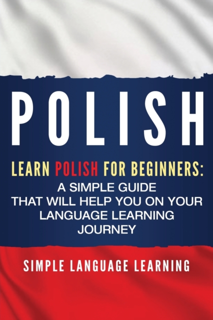 Polish : Learn Polish for Beginners: A Simple Guide that Will Help You on Your Language Learning Journey, Paperback / softback Book