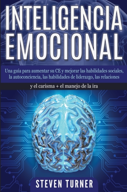 Inteligencia Emocional : Una guia para aumentar su CE y mejorar las habilidades sociales, la autoconciencia, las habilidades de liderazgo, las relaciones y el carisma + el manejo de la ira, Paperback / softback Book