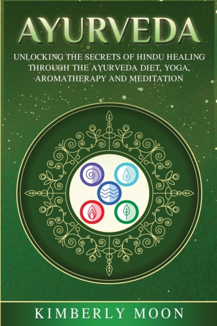 Ayurveda : Unlocking the Secrets of Hindu Healing Through the Ayurveda Diet, Yoga, Aromatherapy, and Meditation, Paperback / softback Book