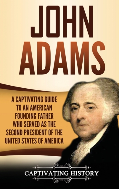 John Adams : A Captivating Guide to an American Founding Father Who Served as the Second President of the United States of America, Hardback Book