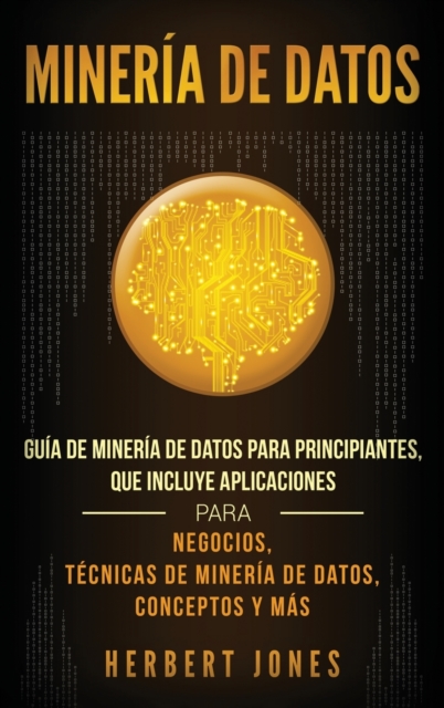 Mineria de Datos : Guia de Mineria de Datos para Principiantes, que Incluye Aplicaciones para Negocios, Tecnicas de Mineria de Datos, Conceptos y Mas, Hardback Book