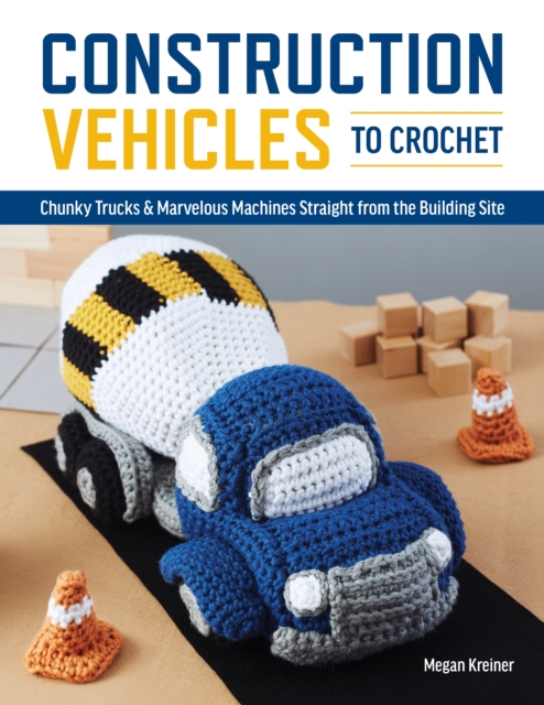 Construction Vehicles to Crochet : A Dozen Chunky Trucks and Mechanical Marvels Straight from the Building Site, Paperback / softback Book
