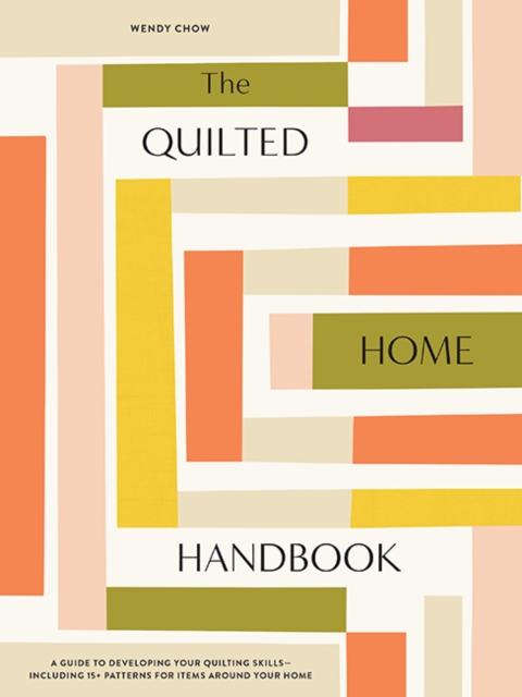 The Quilted Home Handbook : A Guide to Developing Your Quilting Skills Including 15+ Patterns for Items Around Your Home, Hardback Book
