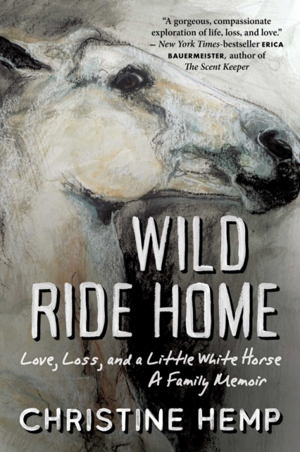 Wild Ride Home : Love, Loss, and a Little White Horse, a Family Memoir, Paperback / softback Book