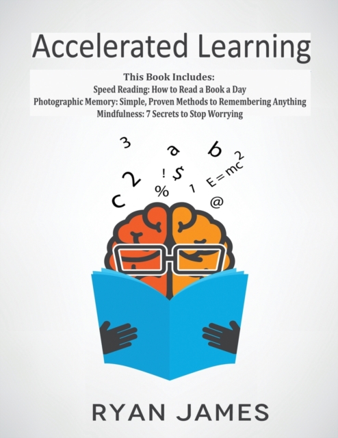 Accelerated Learning : 3 Books in 1 - Photographic Memory: Simple, Proven Methods to Remembering Anything, Speed Reading: How to Read a Book a Day, Mindfulness: 7 Secrets to Stop Worrying, Paperback / softback Book