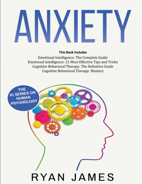Anxiety : How to Retrain Your Brain to Eliminate Anxiety, Depression and Phobias Using Cognitive Behavioral Therapy, and Develop Better Self-Awareness and Relationships with Emotional Intelligence, Paperback / softback Book