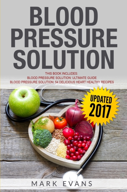 Blood Pressure : Solution - 2 Manuscripts - The Ultimate Guide to Naturally Lowering High Blood Pressure and Reducing Hypertension & 54 Delicious Heart Healthy Recipes (Blood Pressure Series Book 3), Paperback / softback Book