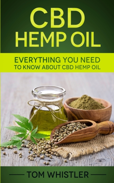 CBD Hemp Oil : Everything You Need to Know About CBD Hemp Oil - The Complete Beginner's Guide, Paperback / softback Book