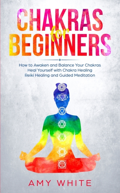 Chakras For Beginners : How to Awaken and Balance Your Chakras and Heal Yourself with Chakra Healing, Reiki Healing and Guided Meditation (Empath, Third Eye), Paperback / softback Book
