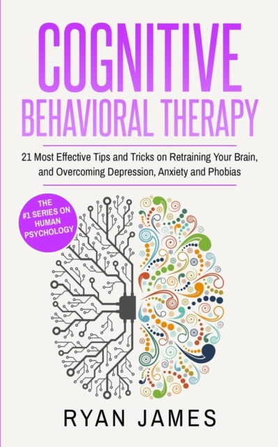 Cognitive Behavioral Therapy : 21 Most Effective Tips and Tricks on Retraining Your Brain, and Overcoming Depression, Anxiety and Phobias (Cognitive Behavioral Therapy Series), Paperback / softback Book