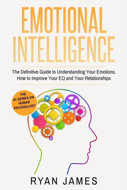 Emotional Intelligence : The Definitive Guide to Understanding Your Emotions, How to Improve Your EQ and Your Relationships (Emotional Intelligence Series) (Volume 1), Paperback / softback Book