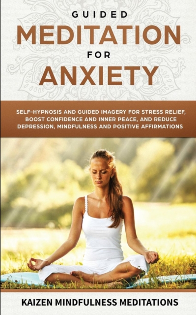 Guided Meditation for Anxiety : Self-Hypnosis and Guided Imagery for Stress Relief, Boost Confidence and Inner Peace, and Reduce Depression with Mindfulness and Positive Affirmations, Paperback / softback Book