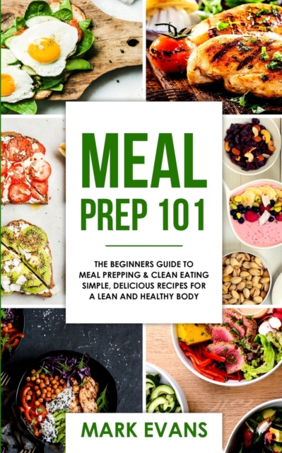 Meal Prep : 101 - The Beginner's Guide to Meal Prepping and Clean Eating - Simple, Delicious Recipes for a Lean and Healthy Body (Meal Prep Series) (Volume 1), Paperback / softback Book