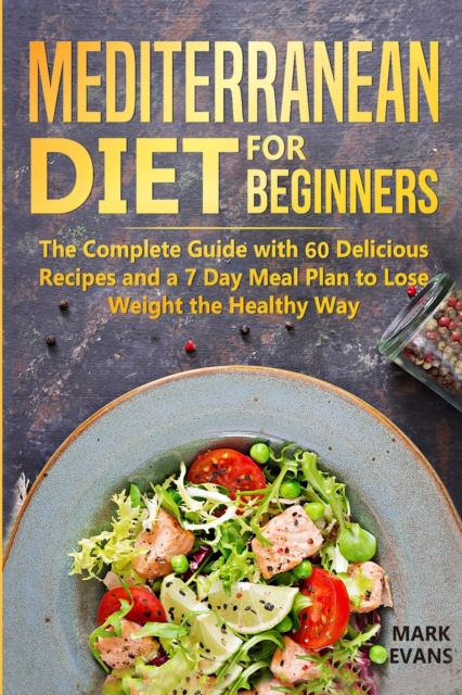 Mediterranean Diet for Beginners : The Complete Guide with 60 Delicious Recipes and a 7-Day Meal Plan to Lose Weight the Healthy Way, Paperback / softback Book