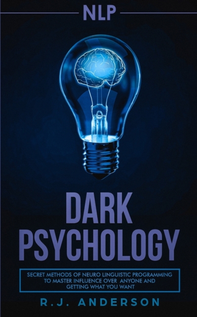 nlp : Dark Psychology - Secret Methods of Neuro Linguistic Programming to Master Influence Over Anyone and Getting What You Want (Persuasion, How to Analyze People), Paperback / softback Book
