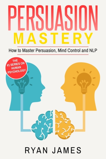 Persuasion : Mastery- How to Master Persuasion, Mind Control and NLP (Persuasion Series) (Volume 2), Paperback / softback Book