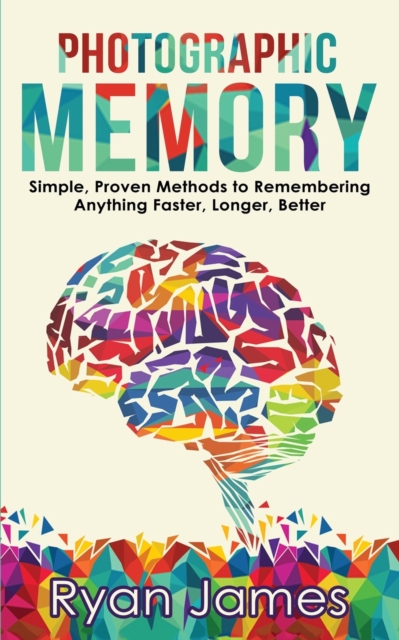 Photographic Memory : Simple, Proven Methods to Remembering Anything Faster, Longer, Better (Accelerated Learning Series) (Volume 1), Paperback / softback Book