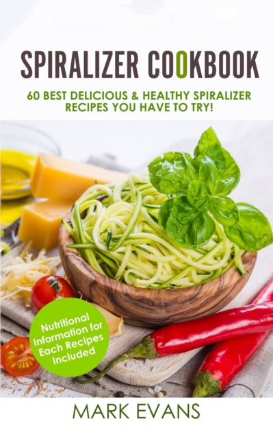 Spiralizer Cookbook : 60 Best Delicious & Healthy Spiralizer Recipes You Have to Try! (Spiralizer Cookbook Series) (Volume 1), Paperback / softback Book